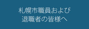 札幌市職員および退職者の皆様へ