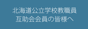 北海道公立学校教職員互助会会員の皆様へ