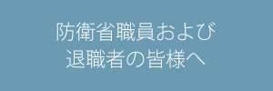 防衛省職員および退職者の皆様へ