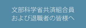 文部科学省共済組合員および退職者の皆様へ